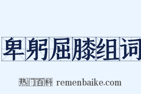 卑躬屈膝组词是什么意思的图片